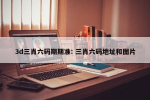 3d三肖六码期期准: 三肖六码地址和图片