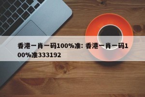 香港一肖一码100%准: 香港一肖一码100%准333192