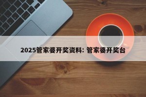 2025管家婆开奖资料: 管家婆开奖台