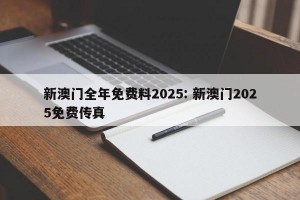 新澳门全年免费料2025: 新澳门2025免费传真