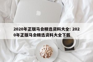 2020年正版马会精选资料大全: 2020年正版马会精选资料大全下载