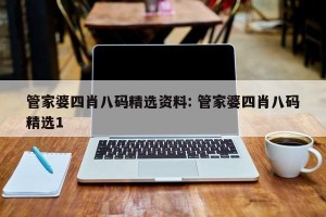 管家婆四肖八码精选资料: 管家婆四肖八码精选1