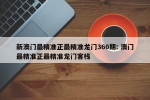 新澳门最精准正最精准龙门360期: 澳门最精准正最精准龙门客栈