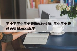 王中王王中王免费资料的优势: 王中王免费精选资料2021年王