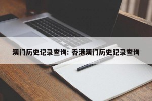 澳门历史记录查询: 香港澳门历史记录查询