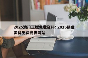 2025澳门正版免费资料: 2025精准资料免费提供网站
