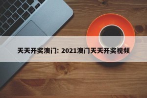 天天开奖澳门: 2021澳门天天开奖视频