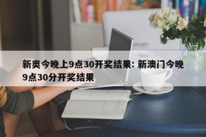 新奥今晚上9点30开奖结果: 新澳门今晚9点30分开奖结果