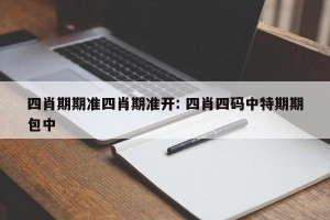 四肖期期准四肖期准开: 四肖四码中特期期包中