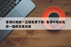 香港红姐统一正版免费下载: 香港红姐彩色统一图库百度百度