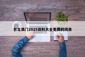 包含澳门2025资料大全免费的词条