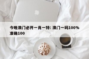 今晚澳门必开一肖一特: 澳门一码100%准确100