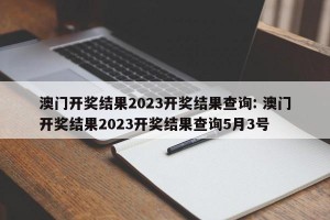 澳门开奖结果2023开奖结果查询: 澳门开奖结果2023开奖结果查询5月3号