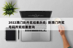 2022澳门彩开奖结果历史: 新澳门开奖号码开奖结果查询