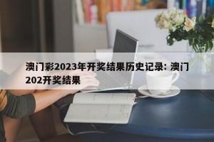 澳门彩2023年开奖结果历史记录: 澳门202开奖结果