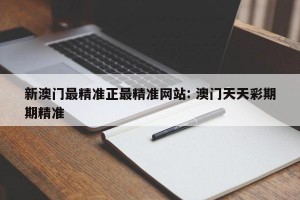 新澳门最精准正最精准网站: 澳门天天彩期期精准