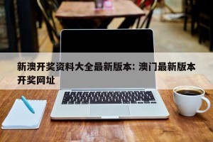 新澳开奖资料大全最新版本: 澳门最新版本开奖网址