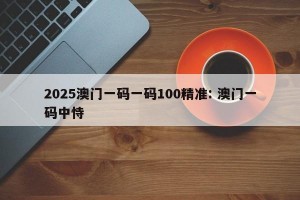 2025澳门一码一码100精准: 澳门一码中恃