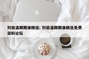 刘伯温期期准精选: 刘伯温期期准精选免费资料论坛