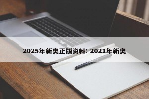 2025年新奥正版资料: 2021年新奥
