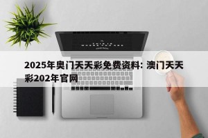 2025年奥门天天彩免费资料: 澳门天天彩202年官网