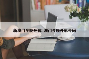 新澳门今晚开彩: 澳门今晚开彩号码