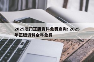 2025澳门正版资料免费查询: 2025年正版资料全年免费