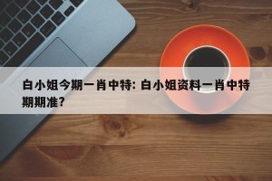 白小姐今期一肖中特: 白小姐资料一肖中特期期准?