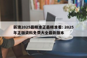 新澳2025最精准正最精准看: 2025年正版资料免费大全最新版本