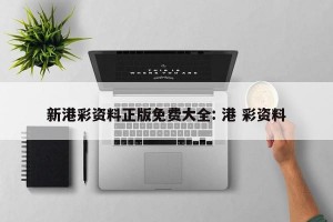 新港彩资料正版免费大全: 港 彩资料