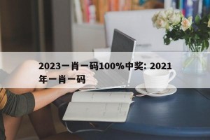2023一肖一码100%中奖: 2021年一肖一码