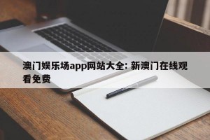 澳门娱乐场app网站大全: 新澳门在线观看免费