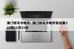 澳门特马今晚开: 澳门特马今晚开奖结果328期11月23日