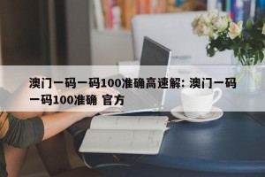 澳门一码一码100准确高速解: 澳门一码一码100准确 官方