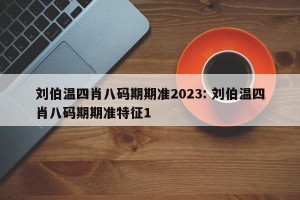 刘伯温四肖八码期期准2023: 刘伯温四肖八码期期准特征1