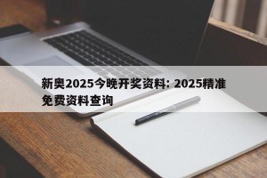 新奥2025今晚开奖资料: 2025精准免费资料查询