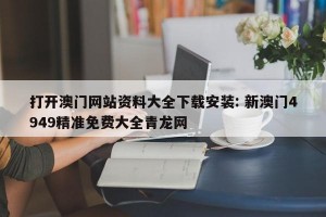 打开澳门网站资料大全下载安装: 新澳门4949精准免费大全青龙网