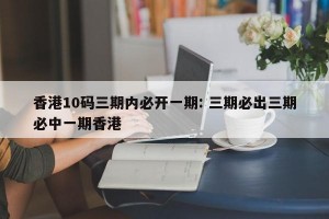 香港10码三期内必开一期: 三期必出三期必中一期香港