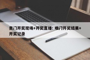 奥门开奖现场+开奖直播: 噢门开奖结果+开奖记录