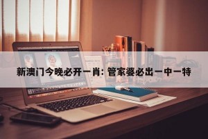 新澳门今晚必开一肖: 管家婆必出一中一特