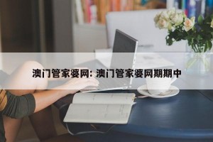 澳门管家婆网: 澳门管家婆网期期中