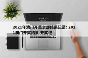 2021年澳门开奖全部结果记录: 2021澳门开奖结果 开奖记