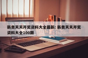 新奥天天开奖资料大全最新: 新奥天天开奖资料大全100期