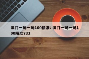 澳门一码一码100精准: 澳门一码一码100精准783