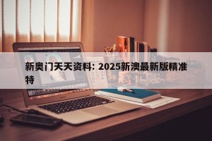 新奥门天天资料: 2025新澳最新版精准特