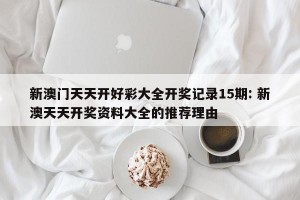 新澳门天天开好彩大全开奖记录15期: 新澳天天开奖资料大全的推荐理由