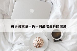 关于管家婆一肖一码最准资料的信息