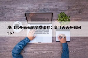 澳门六开天天彩免费资料: 澳门天天开彩网567