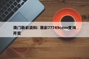 澳门新彩资料: 澳彩77749cσm查询开奖