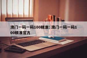 澳门一码一码100精准: 澳门一码一码100精准官方